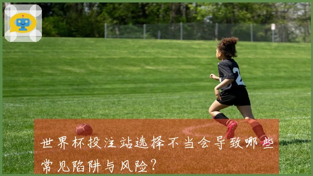 世界杯投注站选择不当会导致哪些常见陷阱与风险？