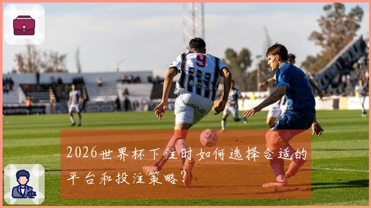 2026世界杯下注时如何选择合适的平台和投注策略？