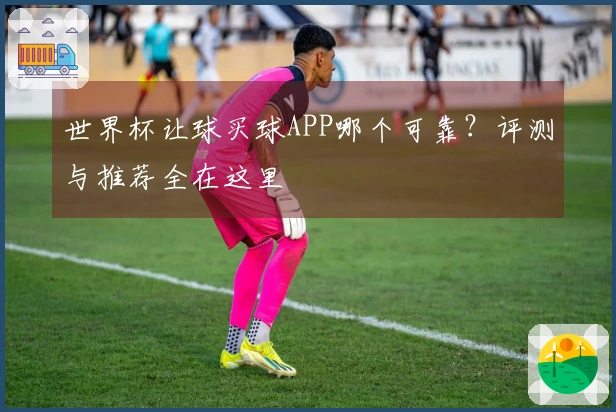 世界杯让球买球APP哪个可靠？评测与推荐全在这里